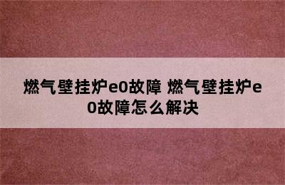 燃气壁挂炉e0故障 燃气壁挂炉e0故障怎么解决